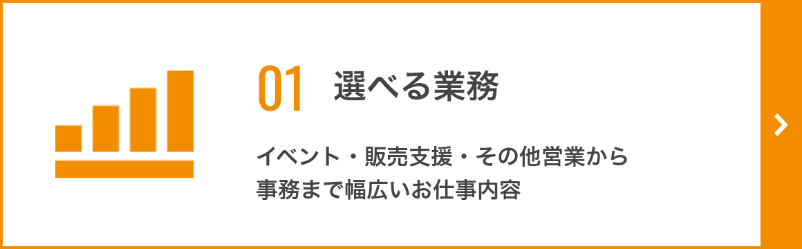 01 選べる業務 イベント・販売支援・その他営業から事務まで幅広いお仕事内容