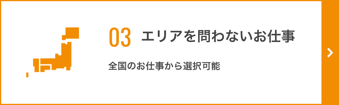 03 エリアを問わないお仕事 全国のお仕事から選択可能