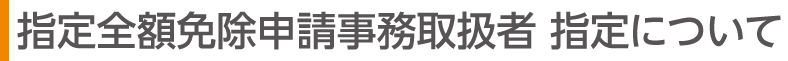 指定全額免除申請事務取扱者 指定について