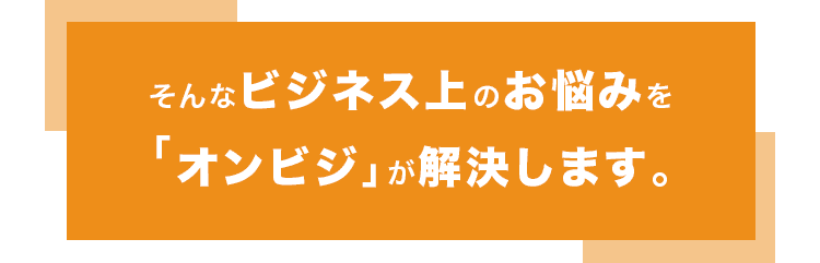 そんなビジネス上のお悩みを「オンビジ」が解決します。